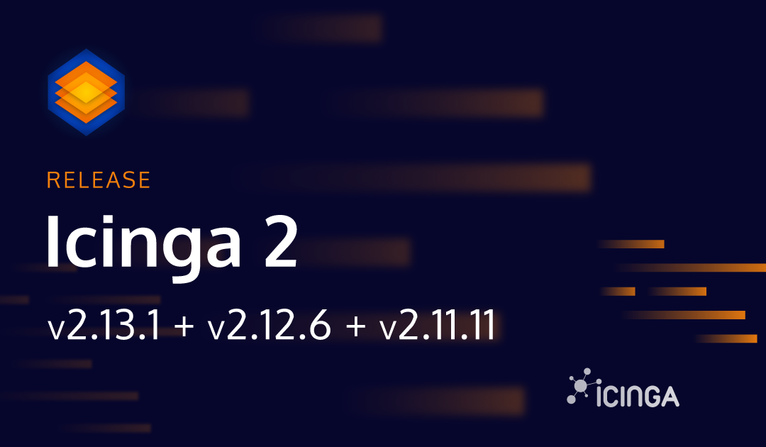 Icinga 2.13.1 + 2.12.6 + 2.11.11: Security and Bugfix Releases