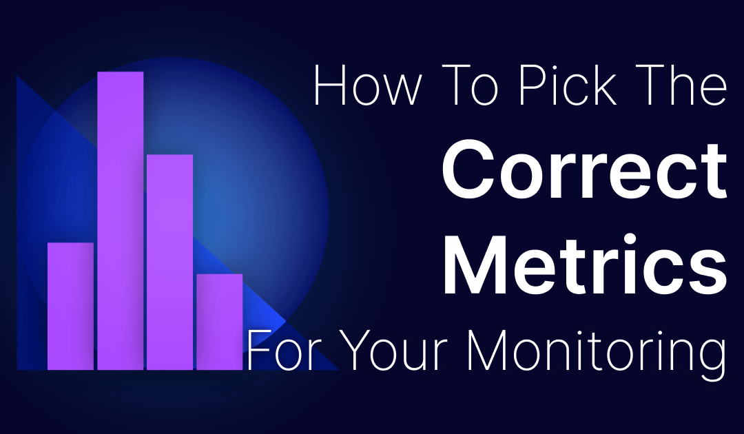 How To Pick The Correct Metrics For Your Monitoring